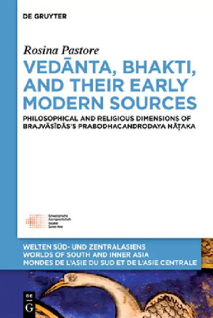 Vedānta, Bhakti, and Their Early Modern Sources: Philosophical and Religious Dimensions of Brajvāsīdās's Prabodhacandrodaya Nā by Rosina Pastore