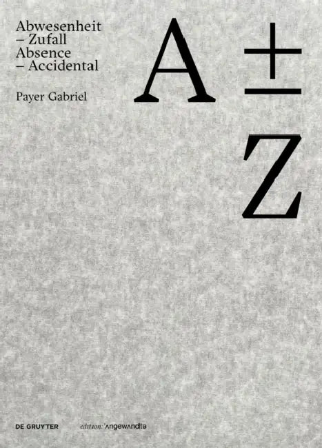 A Plus Minus Z: Payer Gabriel. Abwesenheit - Zufall / Absence - Accidental by Payer Gabriel