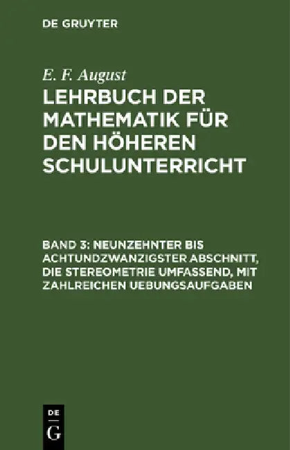 Neunzehnter Bis Achtundzwanzigster Abschnitt, Die Stereometrie Umfassend, Mit Zahlreichen Uebungsaufgaben by E. F. August