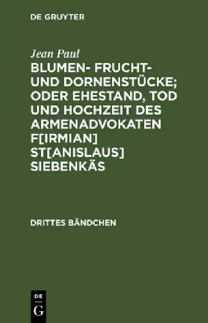 Blumen- Frucht- und Dornenstücke; oder Ehestand, Tod und Hochzeit des Armenadvokaten F[irmian] St[anislaus] Siebenkäs by Jean Paul