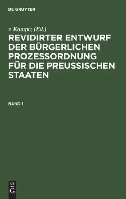 Revidirter Entwurf Der Bürgerlichen Prozeßordnung Für Die Preussischen Staaten. Band 1 by V. Kamptz