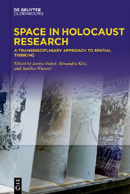 Space in Holocaust Research: A Transdisciplinary Approach to Spatial Thinking by Janine Fubel