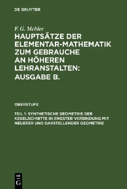 Hauptsätze der Elementar-Mathematik zum Gebrauche an höheren Lehranstalten: Ausgabe B., Teil 1, Synthetische Geometrie der Kegelschnitte in engster Ve by A. Schulte-Tiggs, F. G. Mehler