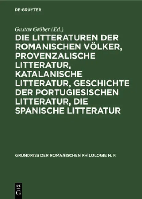 Die Litteraturen Der Romanischen Völker, Provenzalische Litteratur, Katalanische Litteratur, Geschichte Der Portugiesischen Litteratur, Die Spanische by Gustav Gröber