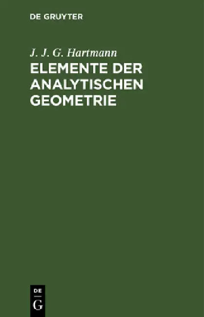 Elemente Der Analytischen Geometrie: Zunächst Für Diejenigen, Welche Sich Zu Den Höhern Mathematischen Wissenschaften Vorbereiten, Elementar Dargest. by J. J. G. Hartmann