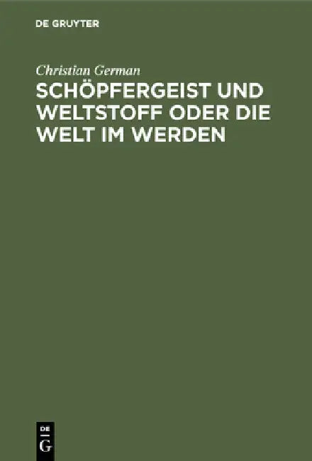 Schöpfergeist und Weltstoff oder die Welt im Werden by Christian German
