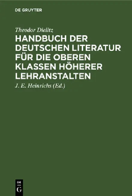 Handbuch Der Deutschen Literatur Für Die Oberen Klassen Höherer Lehranstalten: Eine Nach Den Gattungen Geordnete Sammlung Poetischer Und Prosaischer M by Theodor Dielitz, J. E. Heinrichs
