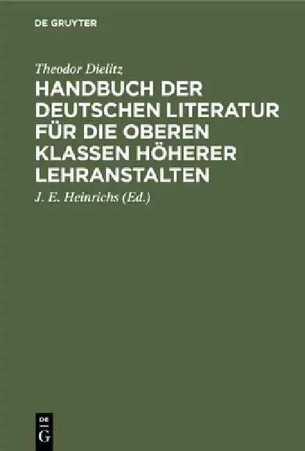 Handbuch der deutschen Literatur für die oberen Klassen höherer Lehranstalten by Theodor Dielitz, J. E. Heinrichs