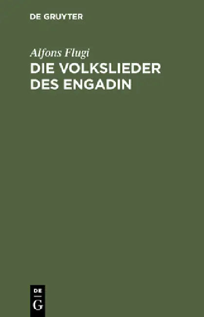 Die Volkslieder Des Engadin: Nebst Einem Anhange Engadinischer Volkslieder. Im Original Und in Deutscher Übersetzung by Alfons Flugi