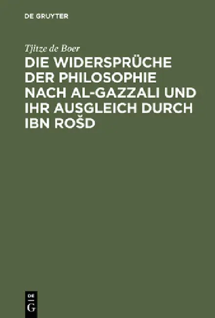 Die Widersprüche Der Philosophie Nach Al-Gazzali Und Ihr Ausgleich Durch Ibn Rosd by Tjitze De Boer
