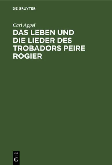 Das Leben Und Die Lieder Des Trobadors Peire Rogier by Carl Appel