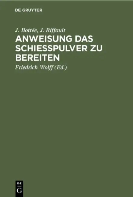 Anweisung Das Schießpulver Zu Bereiten: Enthaltend Die Gewinnung Und Das Raffiniren Des Salpeters, Die Bereitung Der Kohle, Reinigungs Des Schweffels, by J. Bottée, J. Riffault, Friedrich Wolff