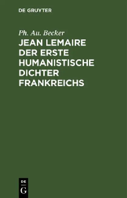 Jean Lemaire der erste humanistische Dichter Frankreichs by Ph. Au Becker