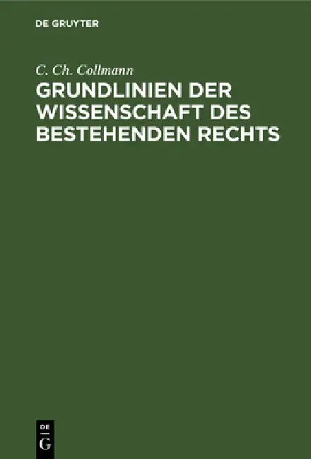 Grundlinien Der Wissenschaft Des Bestehenden Rechts: Nebst Einer Kritik Der Philosophischen Und Historischen Schule by C. Ch Collmann