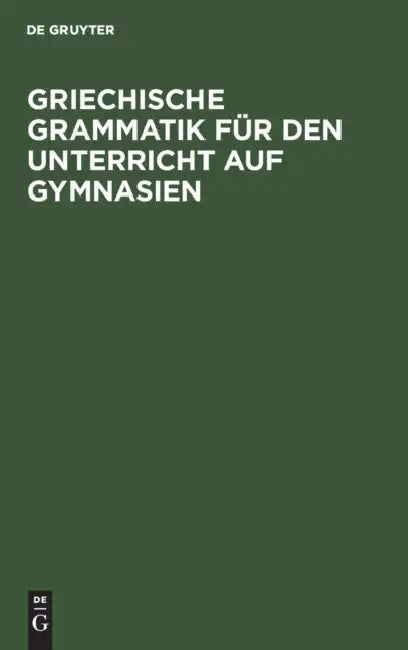 Griechische Grammatik Für Den Unterricht Auf Gymnasien: Nebst Einem Anhang Vom Homerischen Dialekte by No Contributor