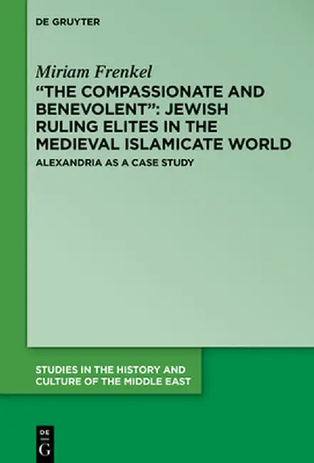 "The Compassionate and Benevolent" Jewish Ruling Elites in the Medieval Islamicate World: Alexandria as a Case Study by Miriam Frenkel