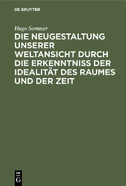 Die Neugestaltung Unserer Weltansicht Durch Die Erkenntniß Der Idealität Des Raumes Und Der Zeit: Eine Allgemverständliche Darstellung by Hugo Sommer