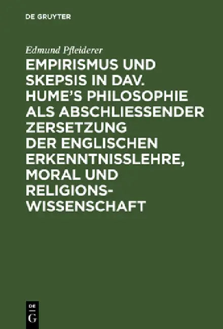 Empirismus Und Skepsis in Dav. Hume's Philosophie ALS Abschließender Zersetzung Der Englischen Erkenntnisslehre, Moral Und Religionswissenschaft by Edmund Pfleiderer