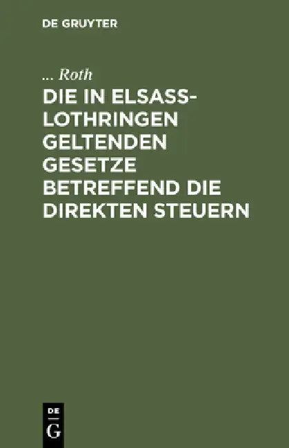 Die in Elsaß-Lothringen Geltenden Gesetze Betreffend Die Direkten Steuern by Roth