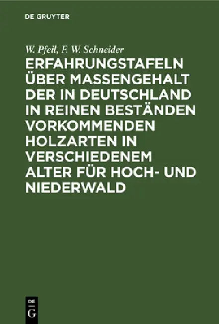 Erfahrungstafeln über Massengehalt der in Deutschland in reinen Beständen vorkommenden Holzarten in verschiedenem Alter für Hoch- und Niederwald by W. Pfeil, F. W. Schneider