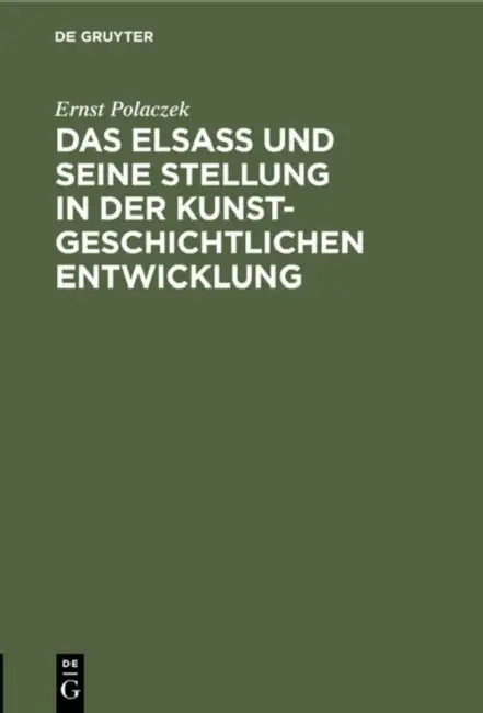 Das Elsaß Und Seine Stellung in Der Kunstgeschichtlichen Entwicklung: Ein Vortrag, Gehalten Am 26. Oktober 1905 in Der Ausstellung Der Denkmalpflege i by Ernst Polaczek