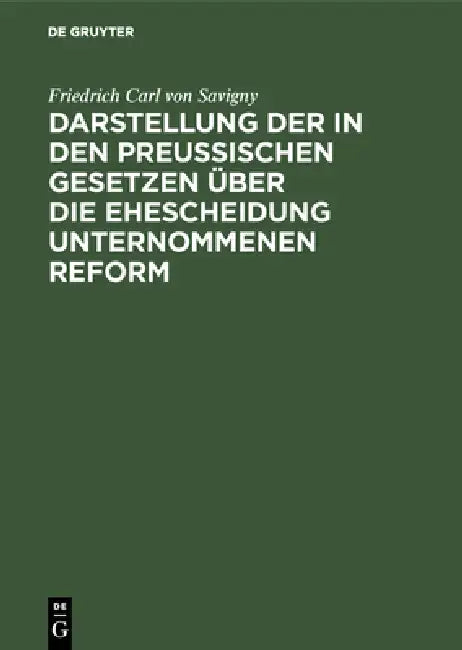 Darstellung der in den Preußischen Gesetzen über die Ehescheidung unternommenen Reform by Friedrich Carl Von Savigny