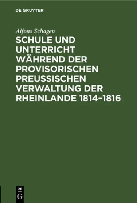 Schule Und Unterricht Während Der Provisorischen Preussischen Verwaltung Der Rheinlande 1814-1816: Mit Besonderer Berücksichtigung Der Tätigkeit Von J by Alfons Schagen