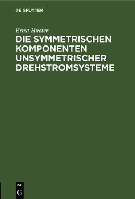 Die Symmetrischen Komponenten Unsymmetrischer Drehstromsysteme by Ernst Hueter