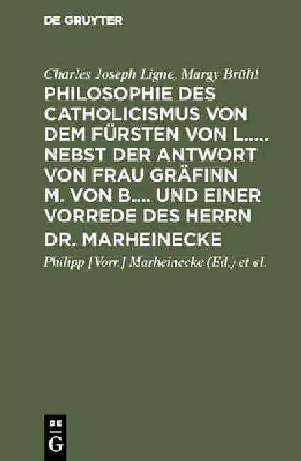 Philosophie Des Catholicismus Von Dem Fürsten Von L..... Nebst Der Antwort Von Frau Gräfinn M. Von B.... Und Einer Vorrede Des Herrn Dr. Marheinecke by Charles Joseph Ligne, Margy Brühl, Marheinecke