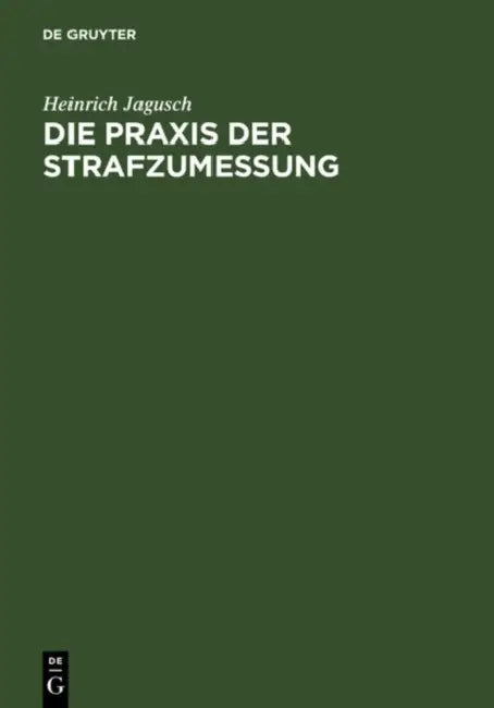 Die PRAXIS Der Strafzumessung: Systematische Darstellung Der Strafzumessungsgründe Anhand Der Höchstrichterlichen Rechtsprechung by Heinrich Jagusch