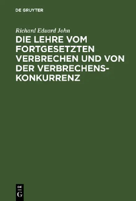 Die Lehre Vom Fortgesetzten Verbrechen Und Von Der Verbrechenskonkurrenz: Für Praktiker Und Theoretiker by Richard Eduard John