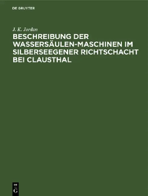 Beschreibung der Wassersäulen-Maschinen im Silberseegener Richtschacht bei Clausthal by J. K. Jordan