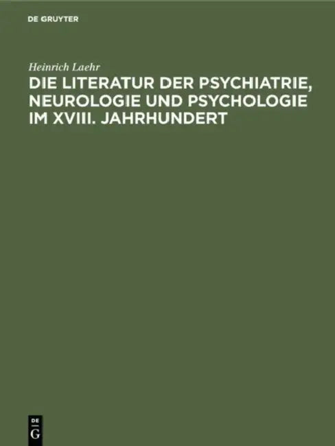 Die Literatur Der Psychiatrie, Neurologie Und Psychologie Im XVIII. Jahrhundert: Festschrift Zum Fünfzigjährigen Jubiläum Der Provinzial-Heilanstalt N by Heinrich Laehr