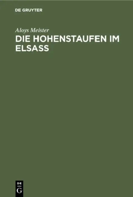 Die Hohenstaufen Im Elsass: Mit Besonderer Berücksichtigung Des Reichsbesitzes Und Des Familiengutes Derselben Im Elsass 1079-1255 by Aloys Meister