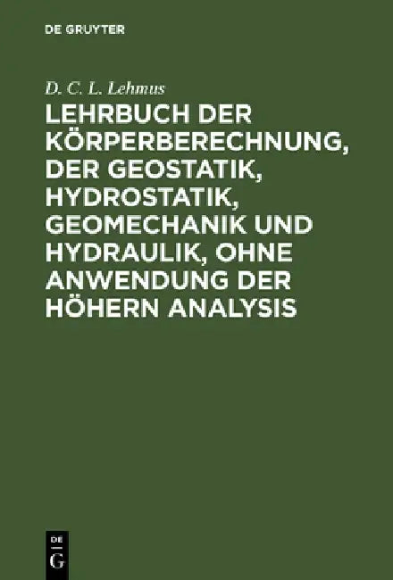 Lehrbuch Der Körperberechnung, Der Geostatik, Hydrostatik, Geomechanik Und Hydraulik, Ohne Anwendung Der Höhern Analysis by D. C. L. Lehmus