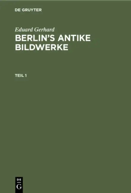 Eduard Gerhard: Berlin's Antike Bildwerke. Teil 1 by Eduard Gerhard