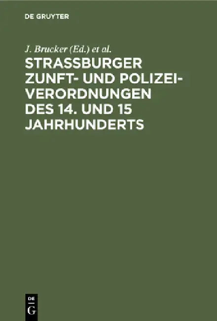 Strassburger Zunft- und Polizei-Verordnungen des 14. und 15 Jahrhunderts by J. Brucker, G. Wethly