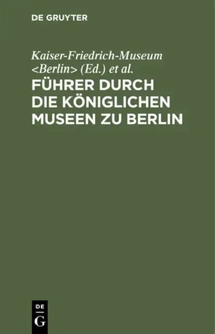 Führer Durch Die Königlichen Museen Zu Berlin: Das Kaiser-Friedrich-Museum by Kaiser-Friedrich-Museum, Königliche Museen