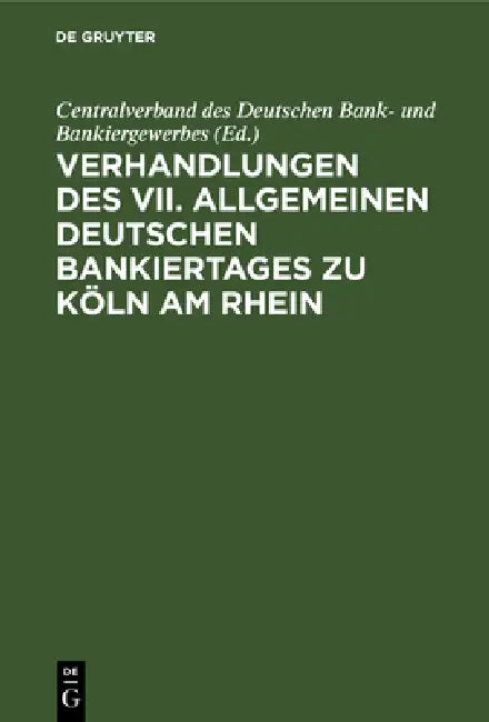 Verhandlungen Des VII. Allgemeinen Deutschen Bankiertages Zu Köln Am Rhein by Centralverband Des Deutschen Bank- Und B