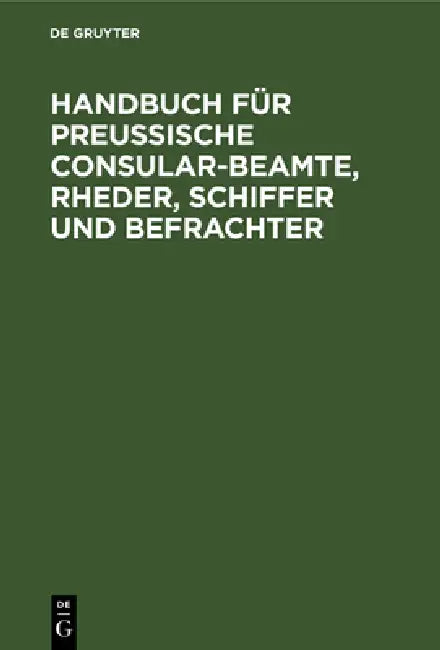 Handbuch Für Preußische Consular-Beamte, Rheder, Schiffer Und Befrachter by No Contributor