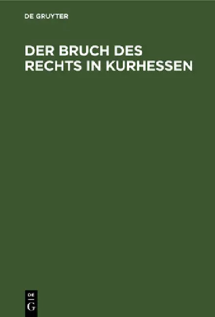 Der Bruch Des Rechts in Kurhessen: Ein Beitrag Zur Information Der Hohen Deutschen Bundesversammlung by No Contributor