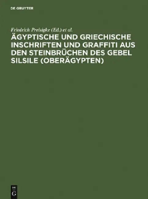 Ägyptische Und Griechische Inschriften Und Graffiti Aus Den Steinbrüchen Des Gebel Silsile (Oberägypten): Nach Den Zeichnungen Von Georges Legrain by Friedrich Preisigke, Wilhelm Spiegelberg, Georges Legrain