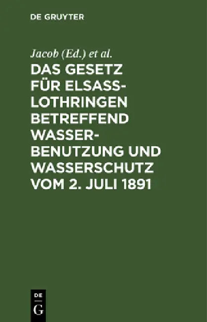 Das Gesetz für Elsass-Lothringen betreffend Wasserbenutzung und Wasserschutz vom 2. Juli 1891 by Jacob, Fecht