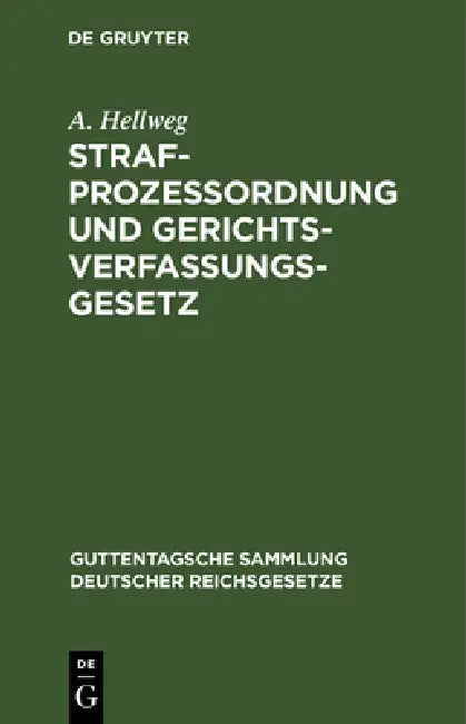 Strafprozeßordnung Und Gerichtsverfassungsgesetz: Nebst Den Gesetz, Betreffend Die Entschädigung Der Im Wiederaufnahmeverfahren Freigesprochenen Perso by A. Hellweg