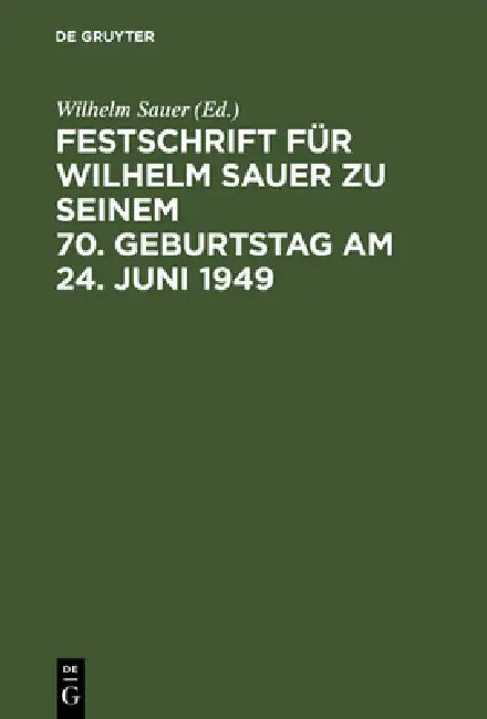 Festschrift Für Wilhelm Sauer Zu Seinem 70. Geburtstag Am 24. Juni 1949: Mit Bibliographie by Wilhelm Sauer