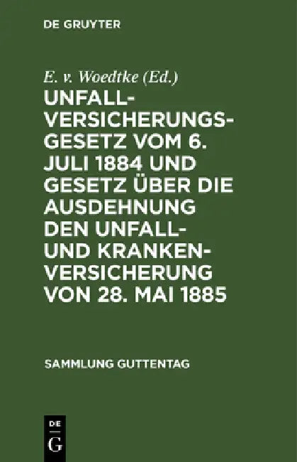 Unfallversicherungsgesetz Vom 6. Juli 1884 Und Gesetz Über Die Ausdehnung Den Unfall- Und Krankenversicherung Von 28. Mai 1885 by E. V. Woedtke