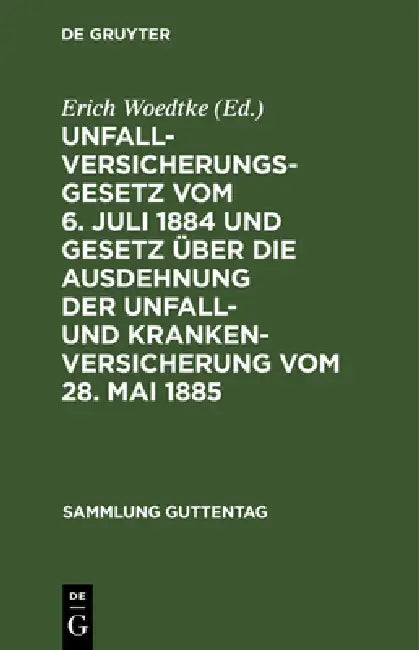 Unfallversicherungsgesetz Vom 6. Juli 1884 Und Gesetz Über Die Ausdehnung Der Unfall- Und Krankenversicherung Vom 28. Mai 1885: Textausgabe Mit Anmerk by Erich Woedtke