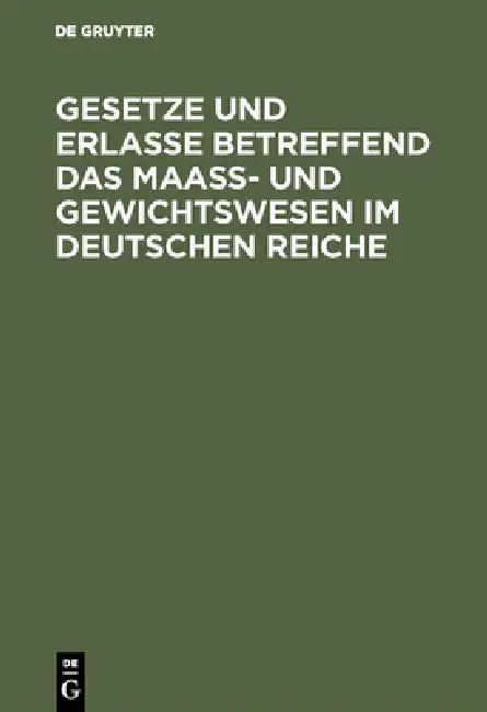 Gesetze Und Erlasse Betreffend Das Maass- Und Gewichtswesen Im Deutschen Reiche by No Contributor