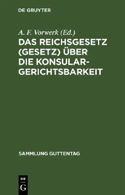 Das Reichsgesetz (Gesetz) Über Die Konsulargerichtsbarkeit: (Vom 7. April 1900.) by A. F. Vorwerk