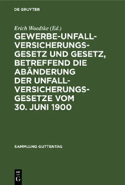 Gewerbe-Unfallversicherungsgesetz Und Gesetz, Betreffend Die Abänderung Der Unfallversicherungsgesetze Vom 30. Juni 1900: Text-Ausgabe Mit Anmerkungen by Erich Woedtke